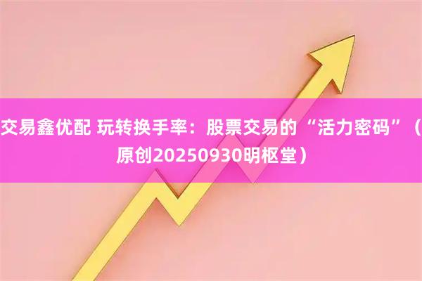 交易鑫优配 玩转换手率：股票交易的 “活力密码”（原创20250930明枢堂）