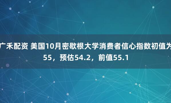 广禾配资 美国10月密歇根大学消费者信心指数初值为55，预估54.2，前值55.1