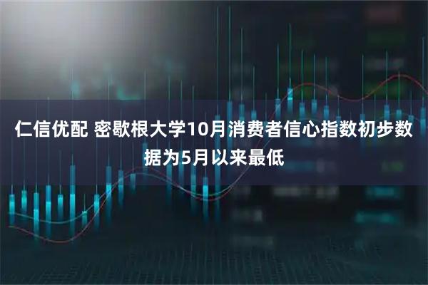 仁信优配 密歇根大学10月消费者信心指数初步数据为5月以来最低