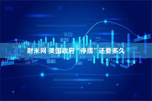 财米网 美国政府“停摆”还要多久