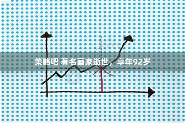 策略吧 著名画家逝世，享年92岁
