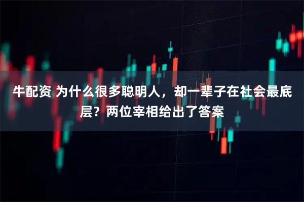 牛配资 为什么很多聪明人，却一辈子在社会最底层？两位宰相给出了答案