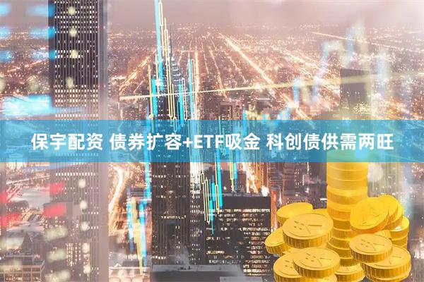保宇配资 债券扩容+ETF吸金 科创债供需两旺