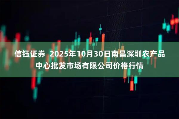信钰证券  2025年10月30日南昌深圳农产品中心批发市场有限公司价格行情