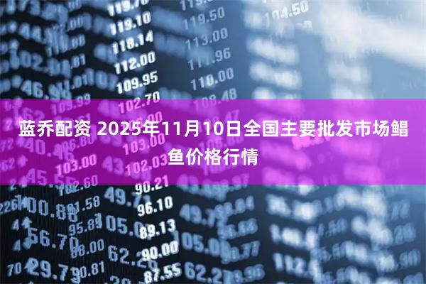 蓝乔配资 2025年11月10日全国主要批发市场鲳鱼价格行情