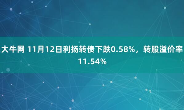 大牛网 11月12日利扬转债下跌0.58%，转股溢价率11.54%