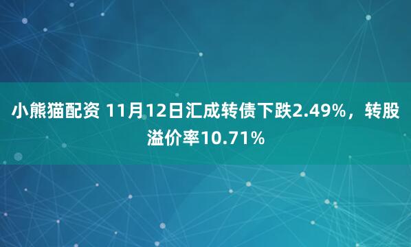 小熊猫配资 11月12日汇成转债下跌2.49%，转股溢价率10.71%