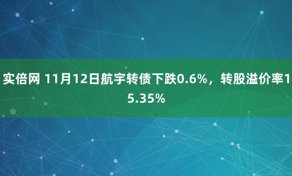 实倍网 11月12日航宇转债下跌0.6%，转股溢价率15.35%