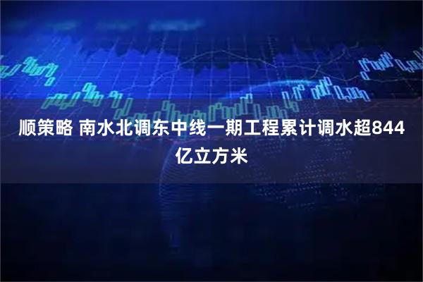 顺策略 南水北调东中线一期工程累计调水超844亿立方米