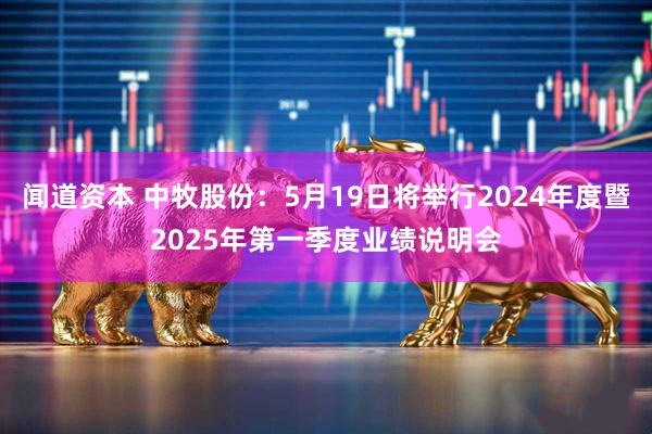闻道资本 中牧股份：5月19日将举行2024年度暨2025年第一季度业绩说明会