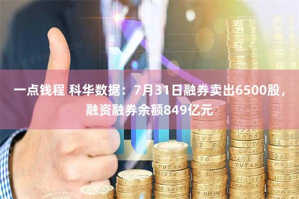 一点钱程 科华数据：7月31日融券卖出6500股，融资融券余额849亿元