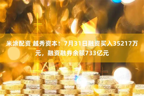 米涂配资 越秀资本：7月31日融资买入35217万元，融资融券余额733亿元